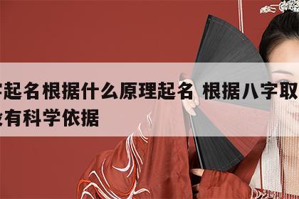 八字起名根据什么原理起名 根据八字取名字有没有科学依据