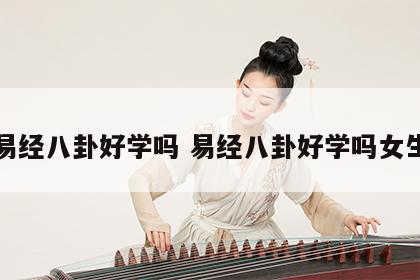 易经八卦好学吗 易经八卦好学吗女生