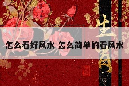 怎么看好风水 怎么简单的看风水