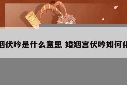 婚姻伏吟是什么意思 婚姻宫伏吟如何化解