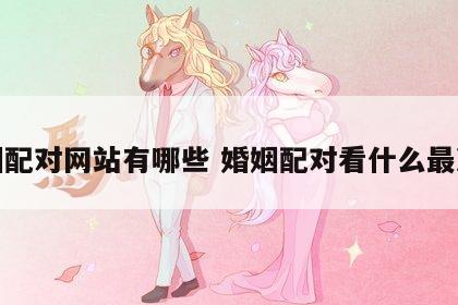 婚姻配对网站有哪些 婚姻配对看什么最准确