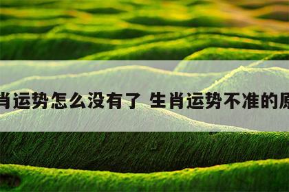生肖运势怎么没有了 生肖运势不准的原因