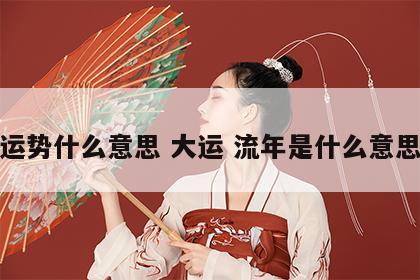 运势什么意思 大运 流年是什么意思