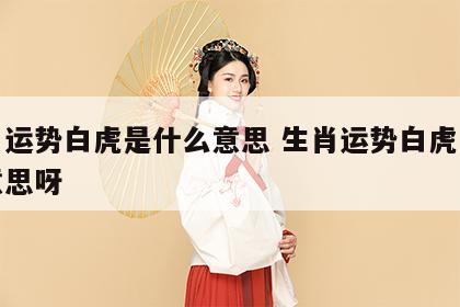 生肖运势白虎是什么意思 生肖运势白虎是什么意思呀