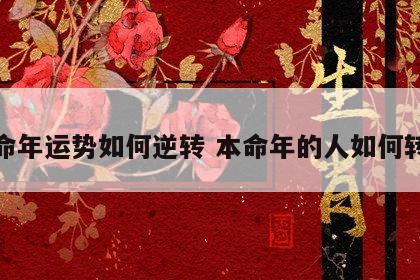 本命年运势如何逆转 本命年的人如何转运