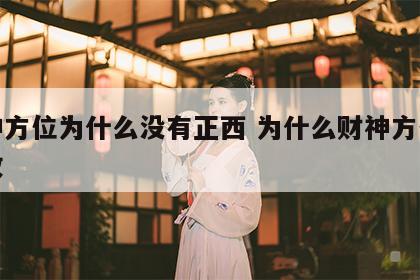 财神方位为什么没有正西 为什么财神方位不一致