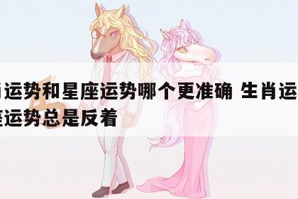 生肖运势和星座运势哪个更准确 生肖运势和星座运势总是反着