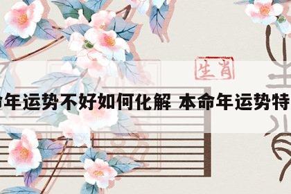 本命年运势不好如何化解 本命年运势特别差