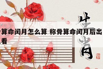 称骨算命闰月怎么算 称骨算命闰月后出生的怎么看
