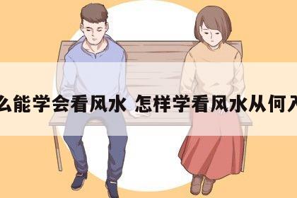 怎么能学会看风水 怎样学看风水从何入手