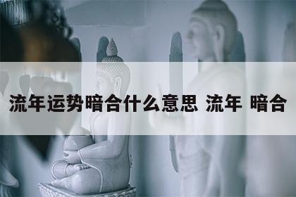 流年运势暗合什么意思 流年 暗合