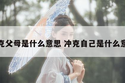 冲克父母是什么意思 冲克自己是什么意思