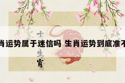 生肖运势属于迷信吗 生肖运势到底准不准