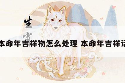 本命年吉祥物怎么处理 本命年吉祥话