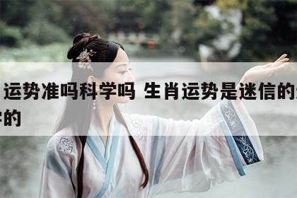 生肖运势准吗科学吗 生肖运势是迷信的还是科学的