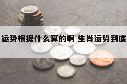 生肖运势根据什么算的啊 生肖运势到底准不准