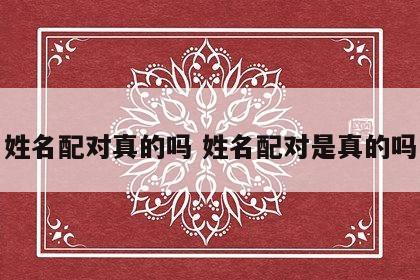 姓名配对真的吗 姓名配对是真的吗
