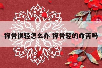 称骨很轻怎么办 称骨轻的命苦吗