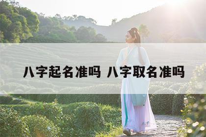 八字起名准吗 八字取名准吗