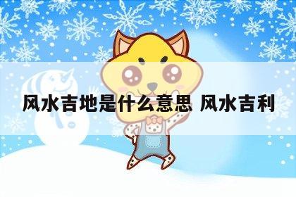 风水吉地是什么意思 风水吉利