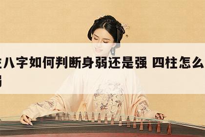 四柱八字如何判断身弱还是强 四柱怎么看身强弱