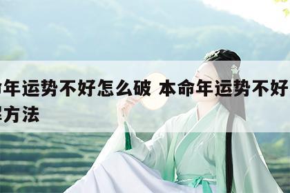 本命年运势不好怎么破 本命年运势不好怎么破解方法