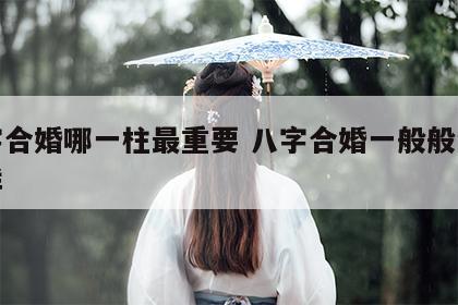 八字合婚哪一柱最重要 八字合婚一般般会怎么样