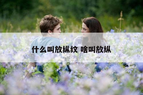 什么叫放纵纹 啥叫放纵