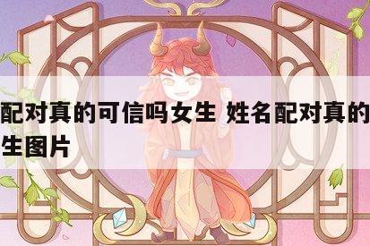 姓名配对真的可信吗女生 姓名配对真的可信吗女生图片