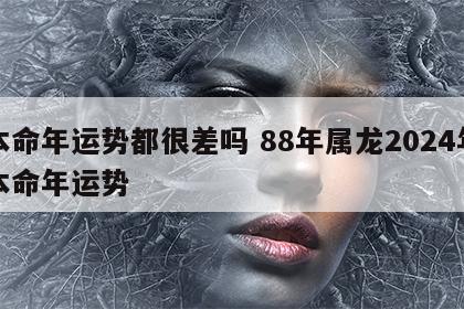 本命年运势都很差吗 88年属龙2024年本命年运势