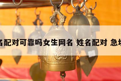 姓名配对可靠吗女生网名 姓名配对 急切网