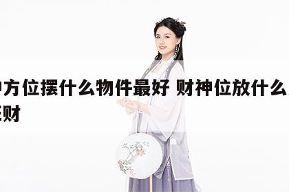财神方位摆什么物件最好 财神位放什么方向最旺财