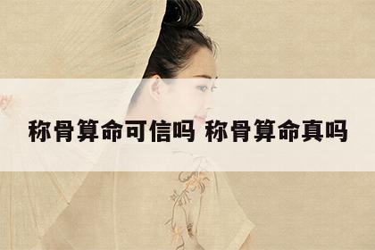 称骨算命可信吗 称骨算命真吗