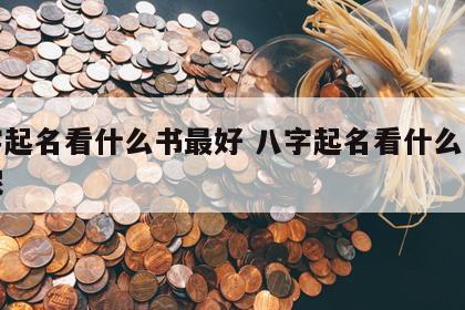 八字起名看什么书最好 八字起名看什么书最好呢