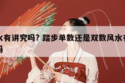 风水有讲究吗? 踏步单数还是双数风水有讲究吗