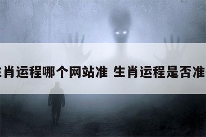 生肖运程哪个网站准 生肖运程是否准确