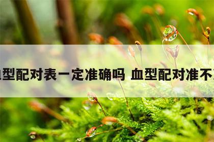 血型配对表一定准确吗 血型配对准不准