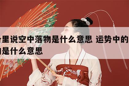 运势里说空中落物是什么意思 运势中的空中落物是什么意思
