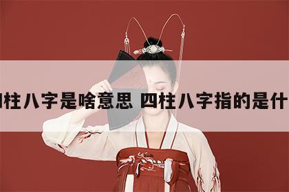 四柱八字是啥意思 四柱八字指的是什么