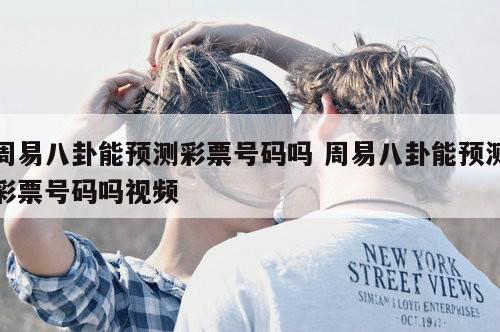周易八卦能预测彩票号码吗 周易八卦能预测彩票号码吗视频