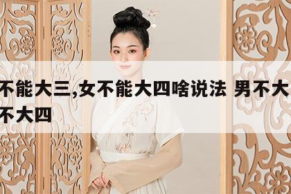 男不能大三,女不能大四啥说法 男不大三 女不大四