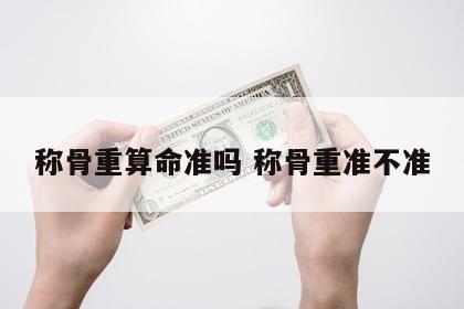 称骨重算命准吗 称骨重准不准