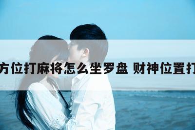 财神方位打麻将怎么坐罗盘 财神位置打麻将