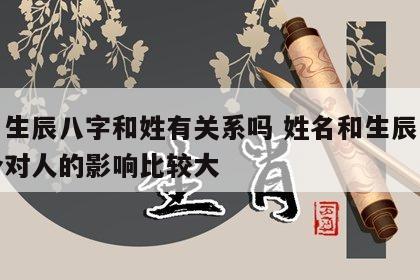 取名生辰八字和姓有关系吗 姓名和生辰八字哪个对人的影响比较大