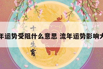 流年运势受阻什么意思 流年运势影响大吗