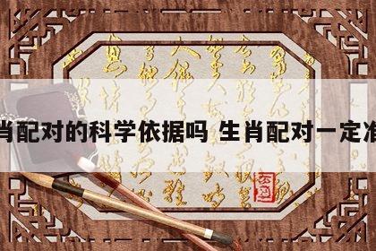 生肖配对的科学依据吗 生肖配对一定准吗