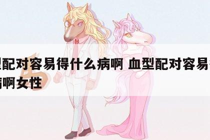 血型配对容易得什么病啊 血型配对容易得什么病啊女性
