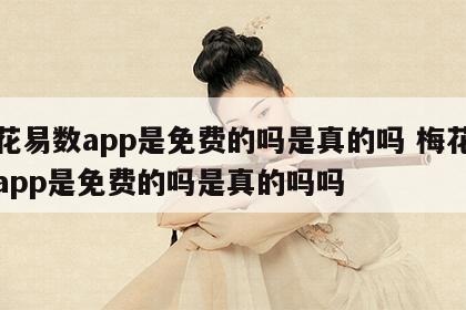 梅花易数app是免费的吗是真的吗 梅花易数app是免费的吗是真的吗吗