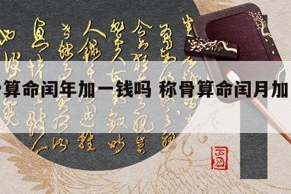 称骨算命闰年加一钱吗 称骨算命闰月加一两吗