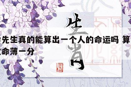 算命先生真的能算出一个人的命运吗 算命算一次命薄一分